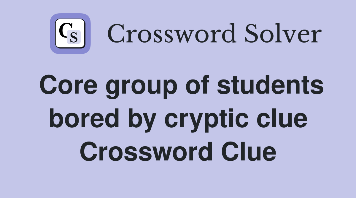 Core group of students bored by cryptic clue Crossword Clue