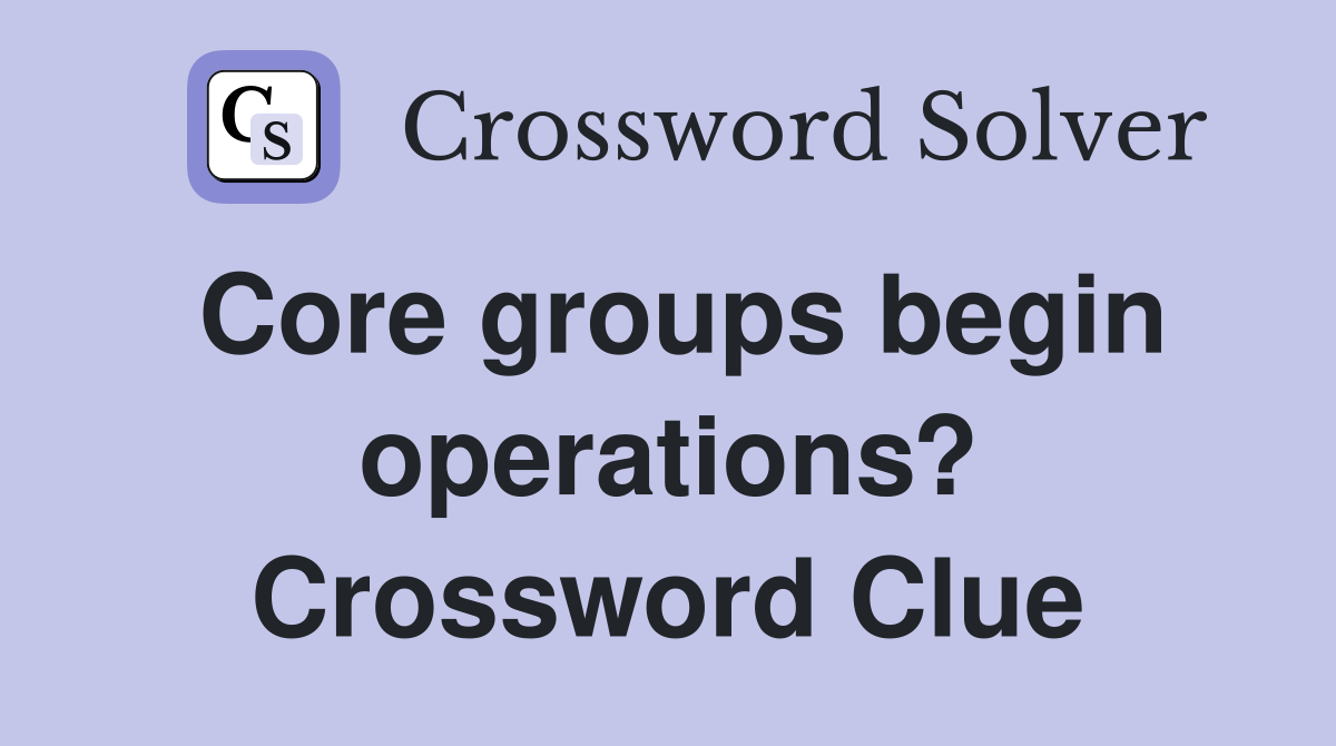 Core groups begin operations? Crossword Clue