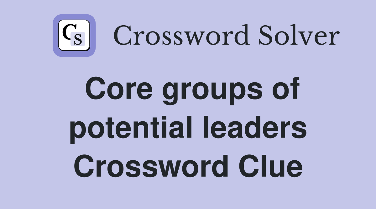 Core groups of potential leaders Crossword Clue