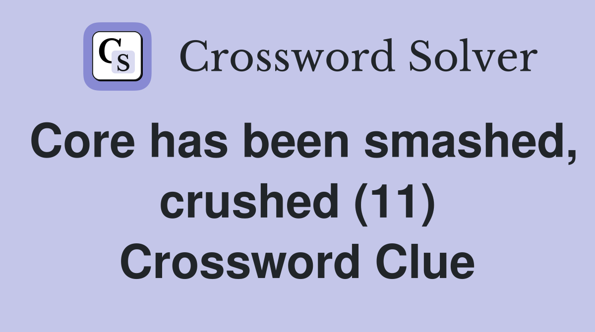 Core has been smashed, crushed (11) Crossword Clue