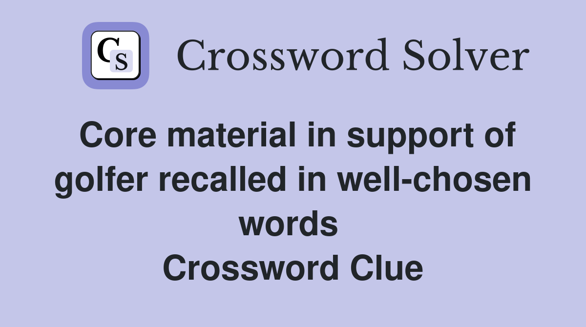 Core material in support of golfer recalled in well-chosen words  Crossword Clue
