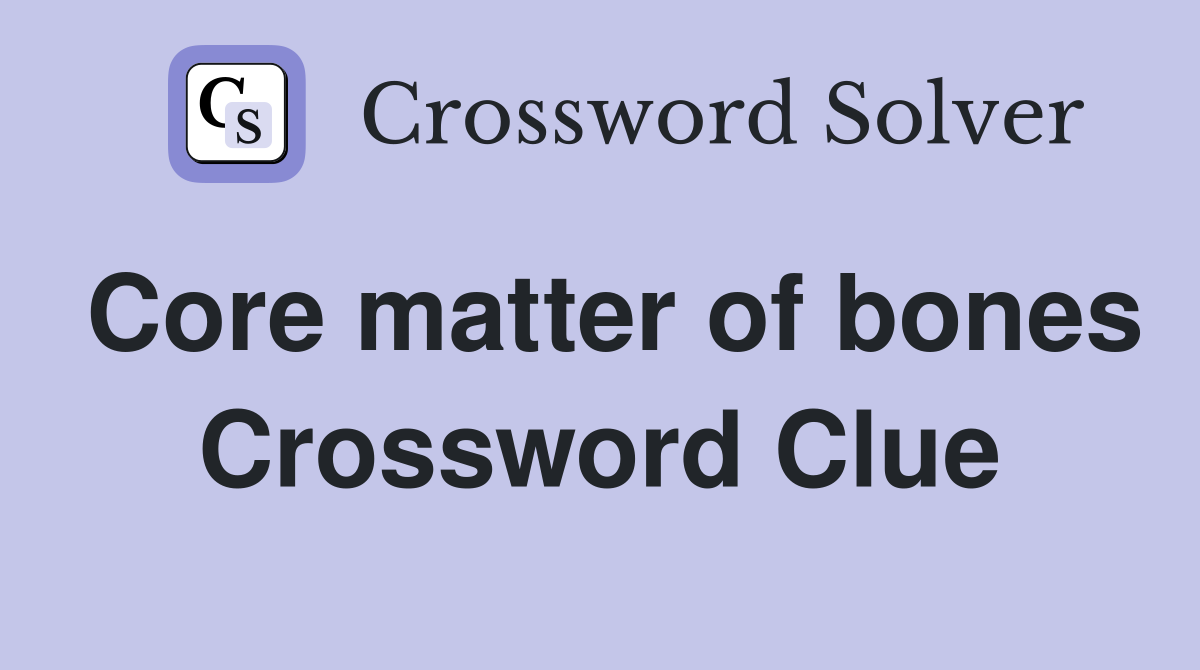Core matter of bones Crossword Clue