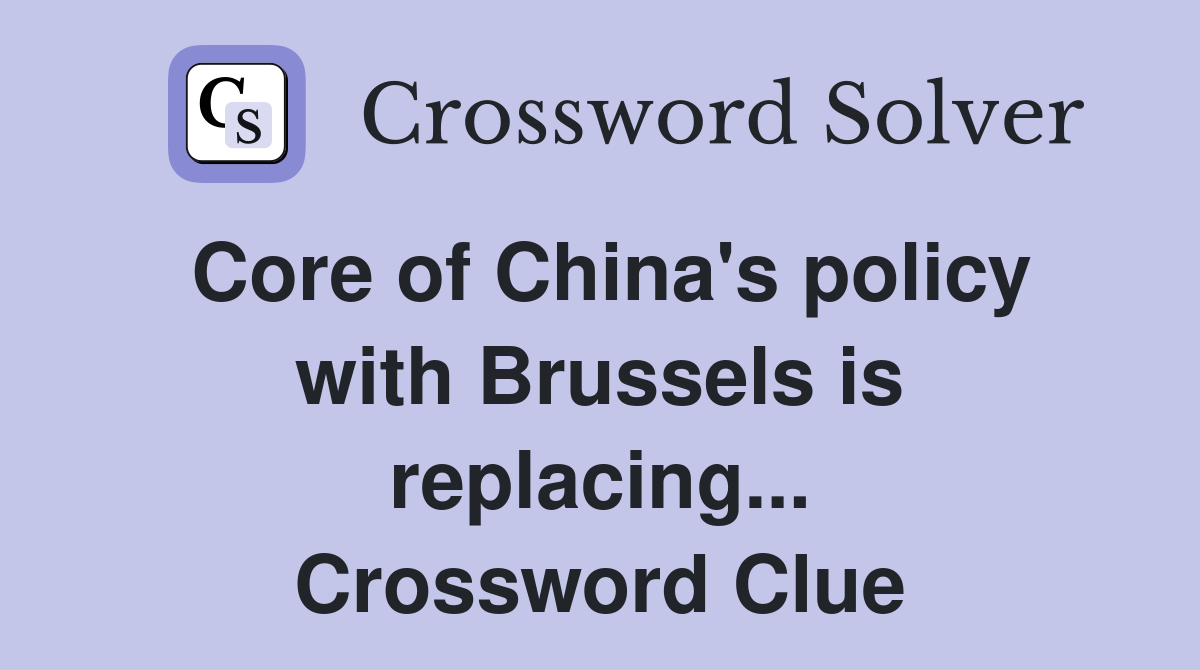 Core of China's policy with Brussels is replacing... Crossword Clue