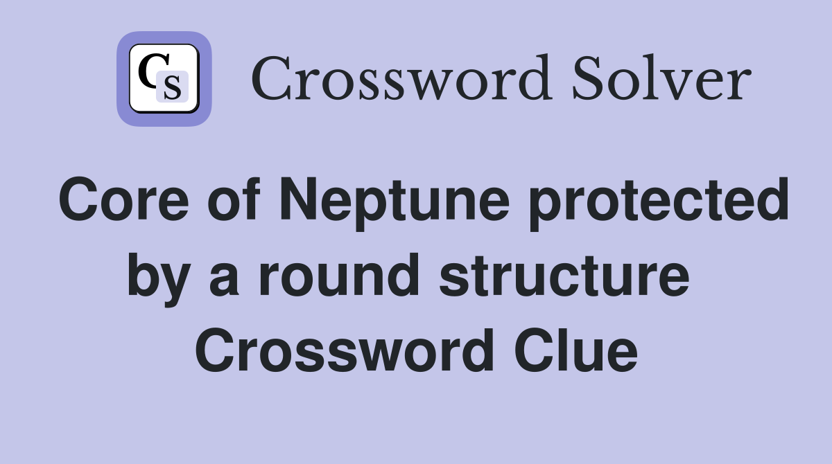 Core of Neptune protected by a round structure  Crossword Clue