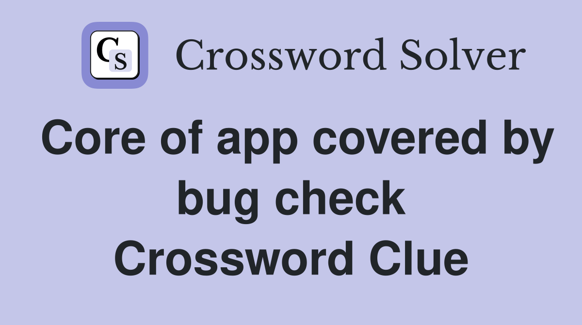 Core of app covered by bug check Crossword Clue