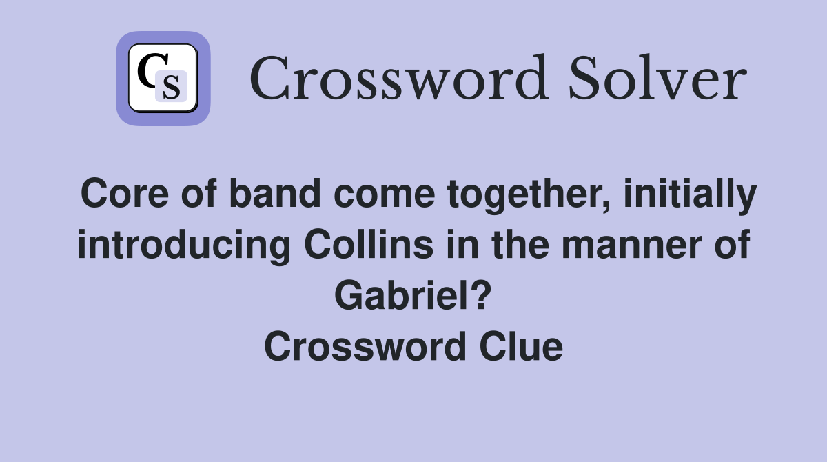 Core of band come together, initially introducing Collins in the manner of Gabriel? Crossword Clue