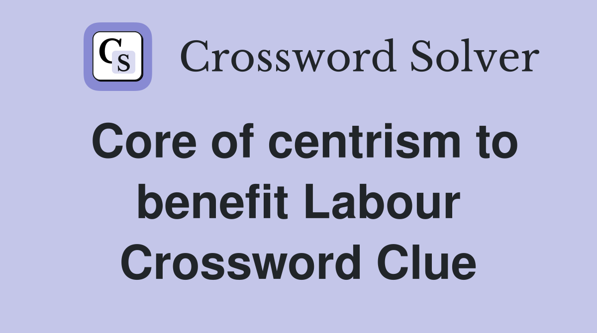 Core of centrism to benefit Labour Crossword Clue