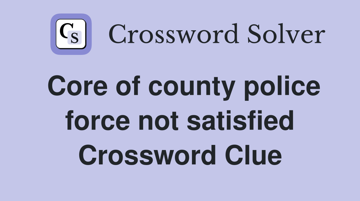 Core of county police force not satisfied Crossword Clue