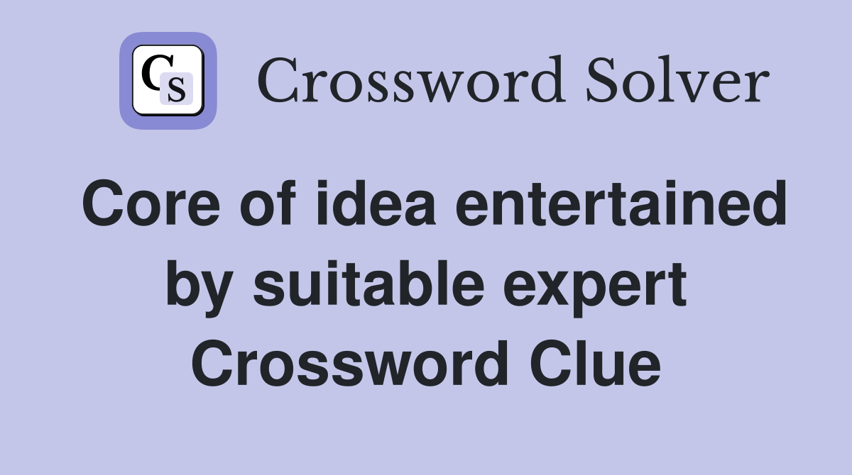 Core of idea entertained by suitable expert Crossword Clue