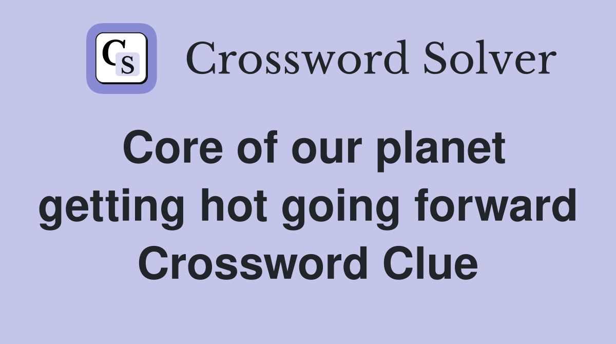 Core of our planet getting hot going forward Crossword Clue