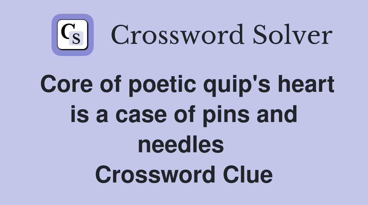 Core of poetic quip's heart is a case of pins and needles  Crossword Clue