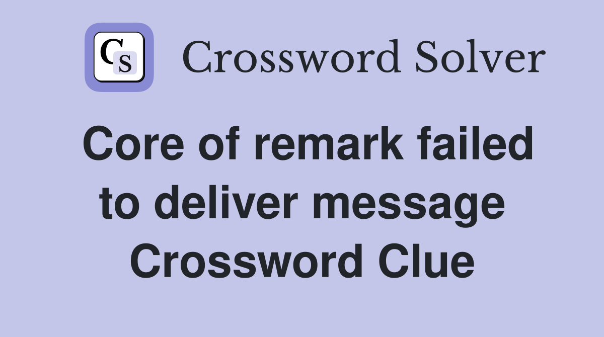 Core of remark failed to deliver message Crossword Clue