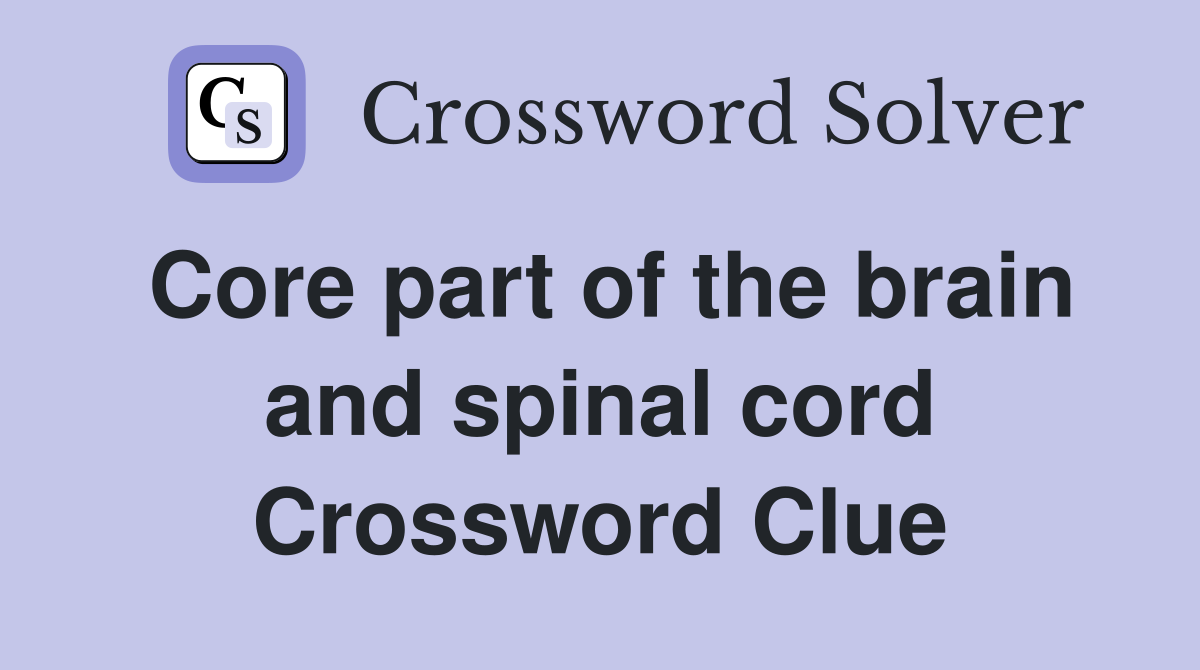 Core part of the brain and spinal cord Crossword Clue