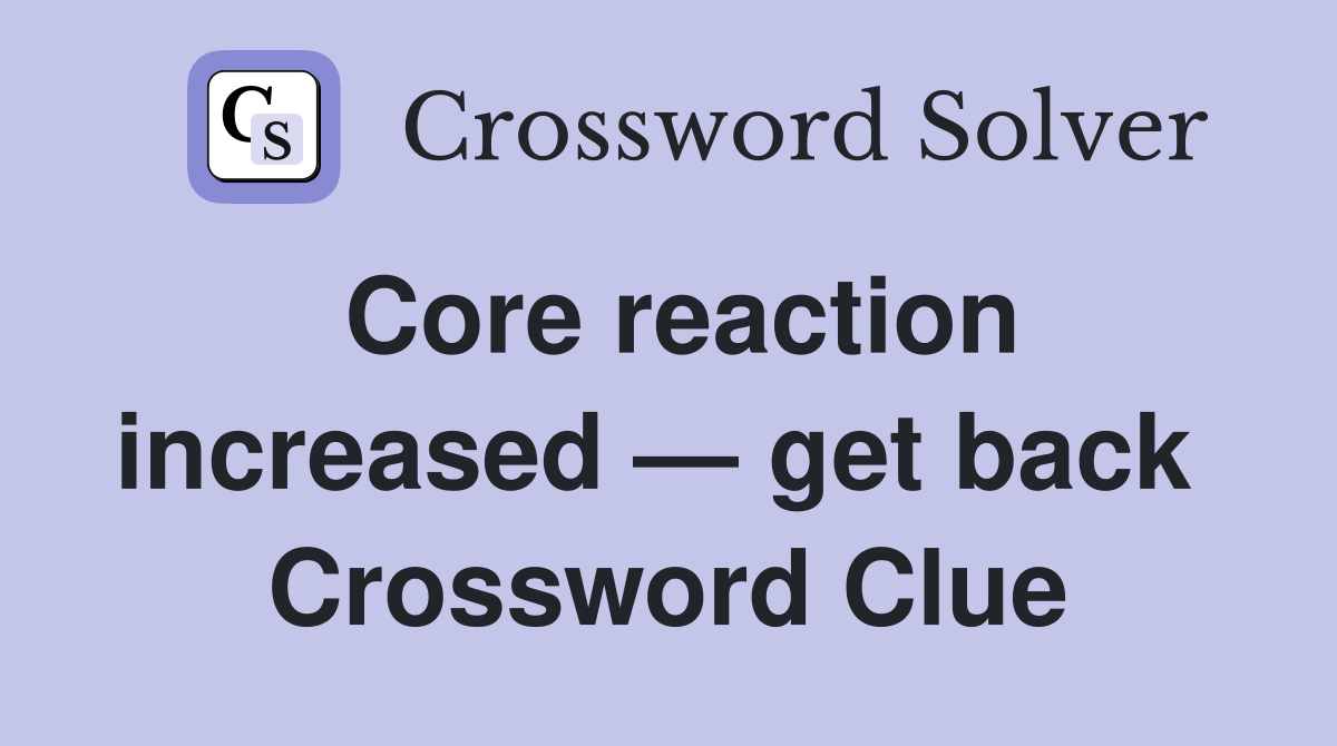 Core reaction increased — get back  Crossword Clue