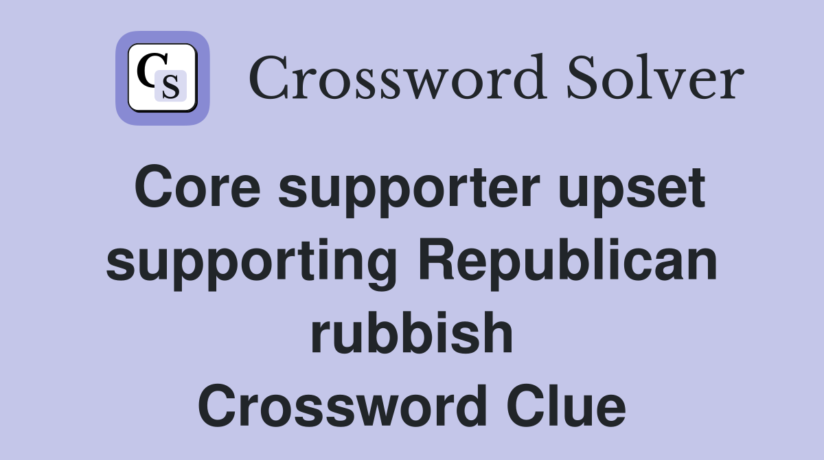 Core supporter upset supporting Republican rubbish Crossword Clue
