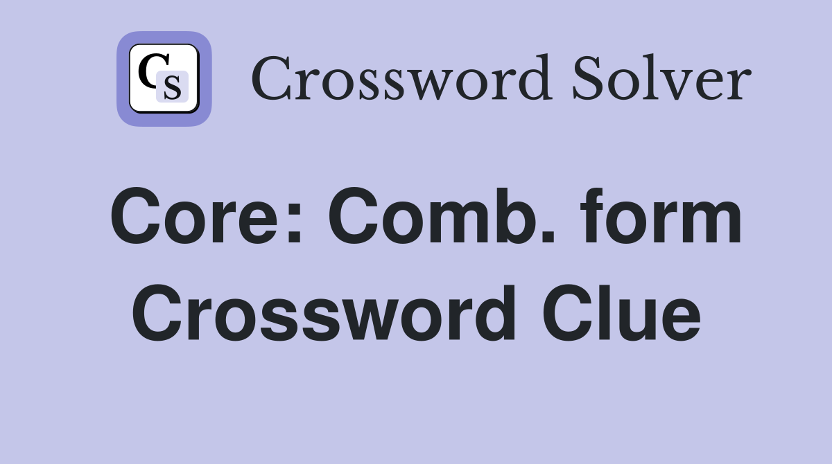Core: Comb. form Crossword Clue