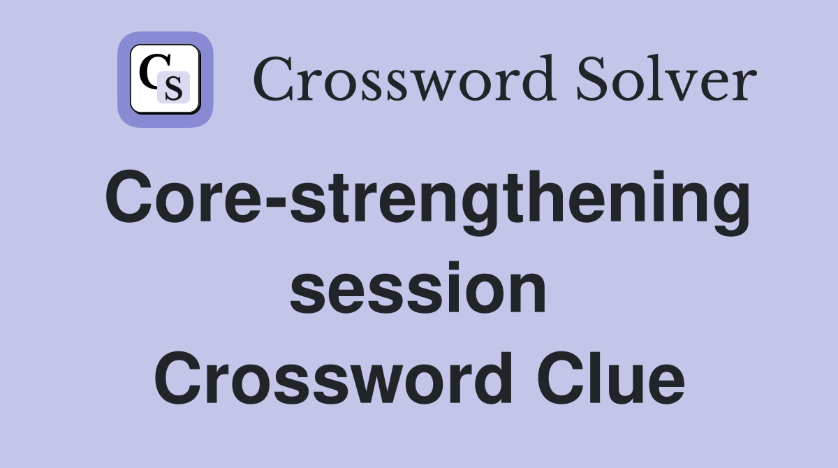 Core-strengthening session Crossword Clue
