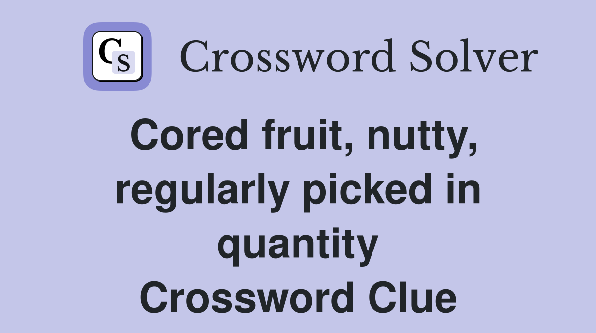 Cored fruit, nutty, regularly picked in quantity Crossword Clue