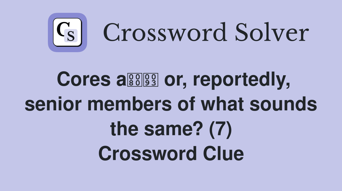 Cores a or, reportedly, senior members of what sounds the same? (7) Crossword Clue