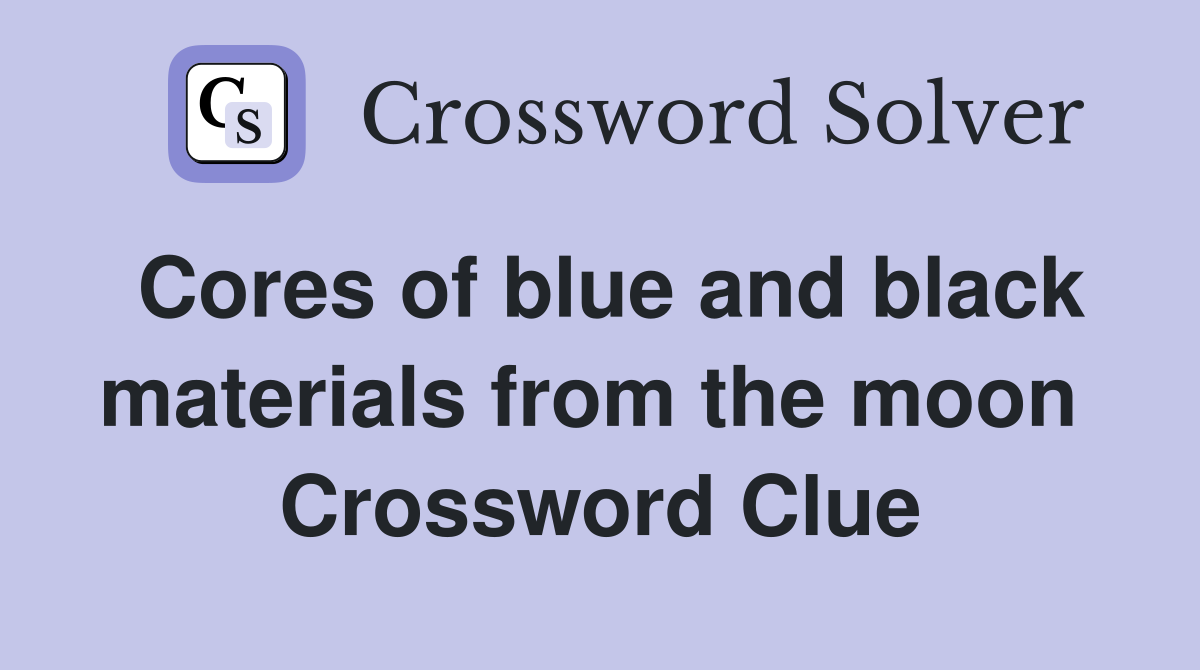 Cores of blue and black materials from the moon  Crossword Clue