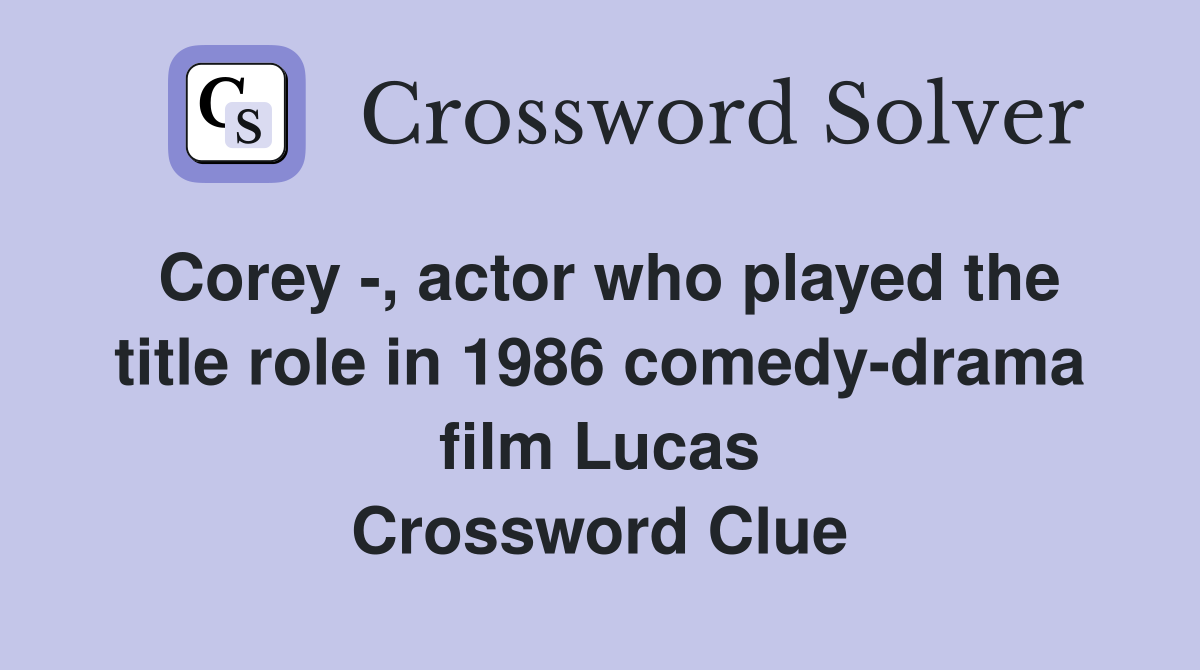 Corey -, actor who played the title role in 1986 comedy-drama film Lucas Crossword Clue