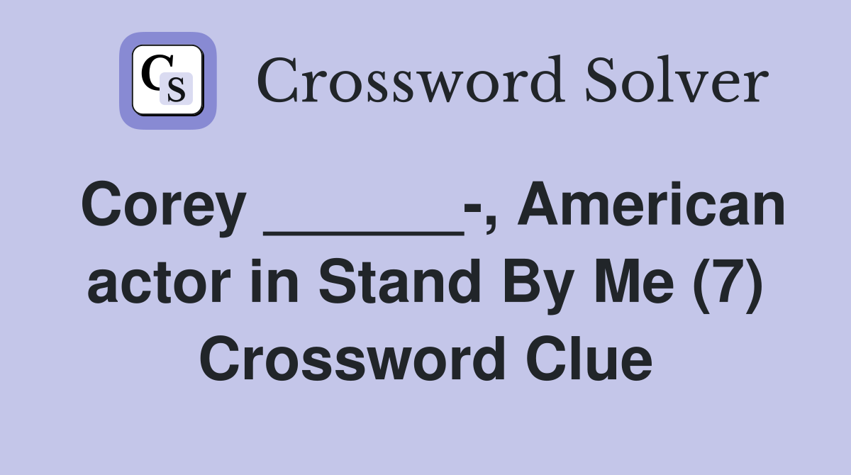 Corey ______-, American actor in Stand By Me (7) Crossword Clue