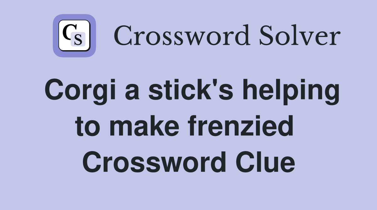 Corgi a stick's helping to make frenzied  Crossword Clue