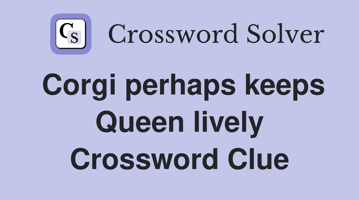 Corgi perhaps keeps Queen lively Crossword Clue