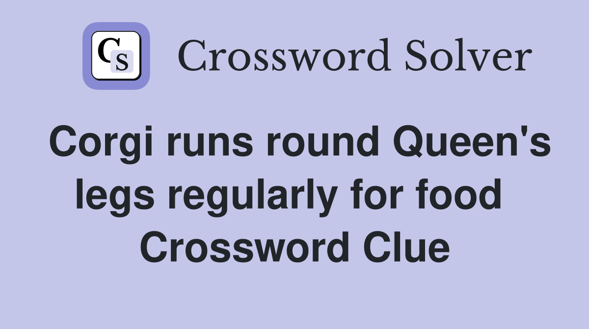 Corgi runs round Queen's legs regularly for food  Crossword Clue