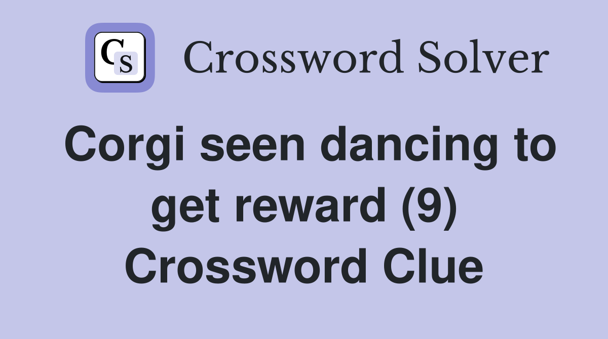 Corgi seen dancing to get reward (9) Crossword Clue