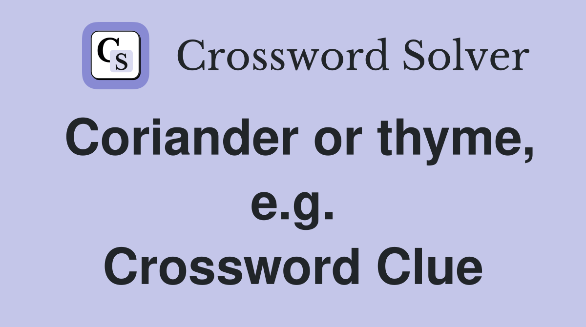 Coriander or thyme, e.g. Crossword Clue