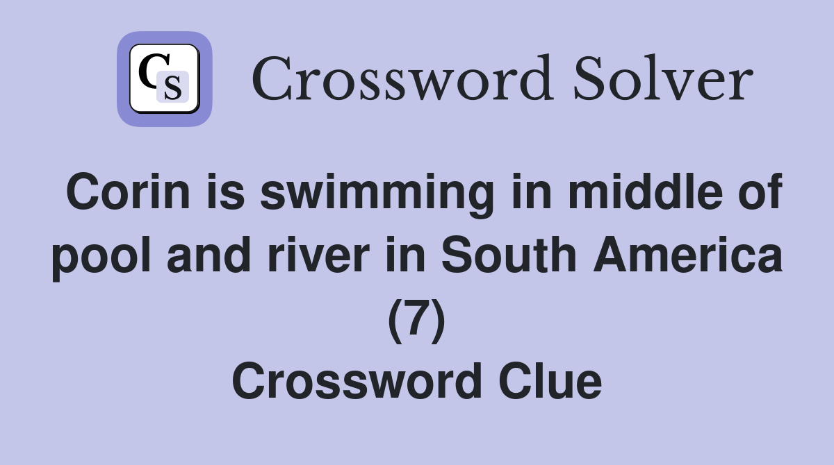 Corin is swimming in middle of pool and river in South America (7) Crossword Clue