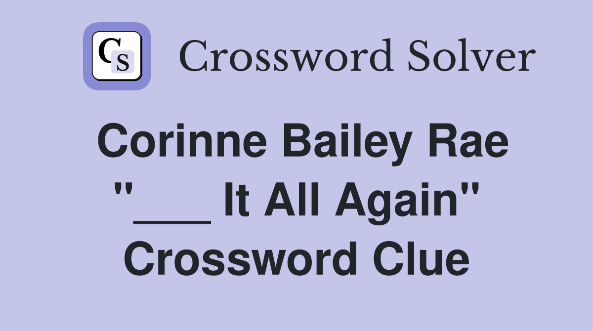 Corinne Bailey Rae "___ It All Again" Crossword Clue