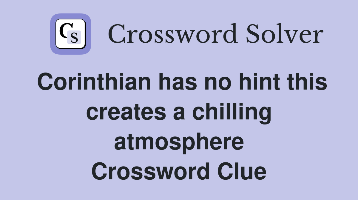 Corinthian has no hint this creates a chilling atmosphere Crossword Clue