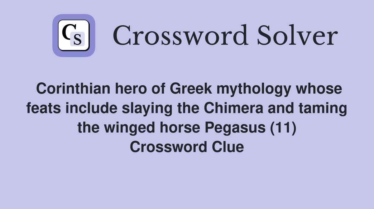 Corinthian hero of Greek mythology whose feats include slaying the Chimera and taming the winged horse Pegasus (11) Crossword Clue
