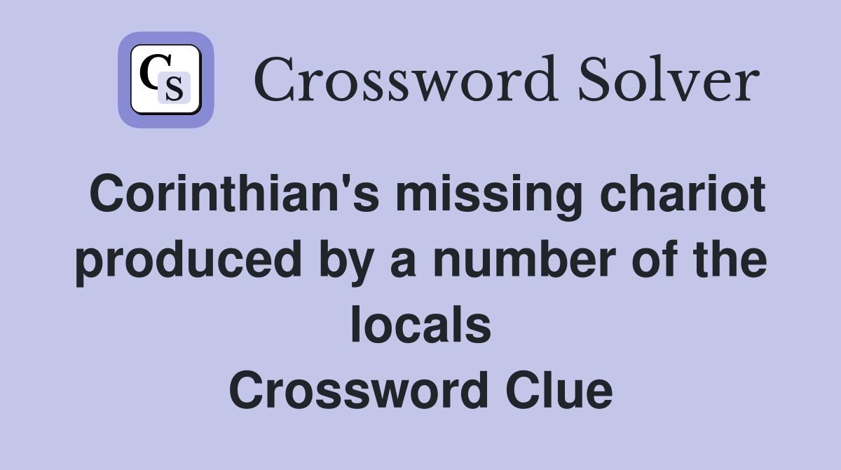Corinthian's missing chariot produced by a number of the locals Crossword Clue