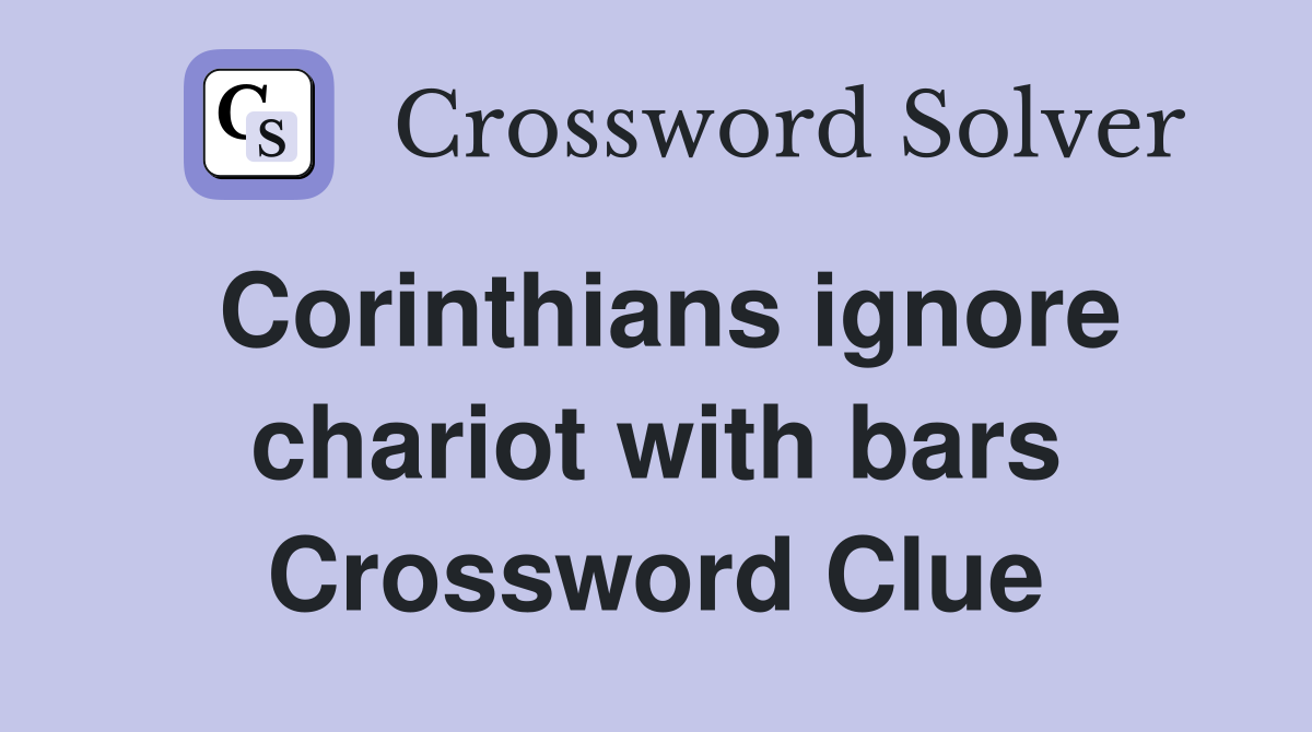 Corinthians ignore chariot with bars Crossword Clue