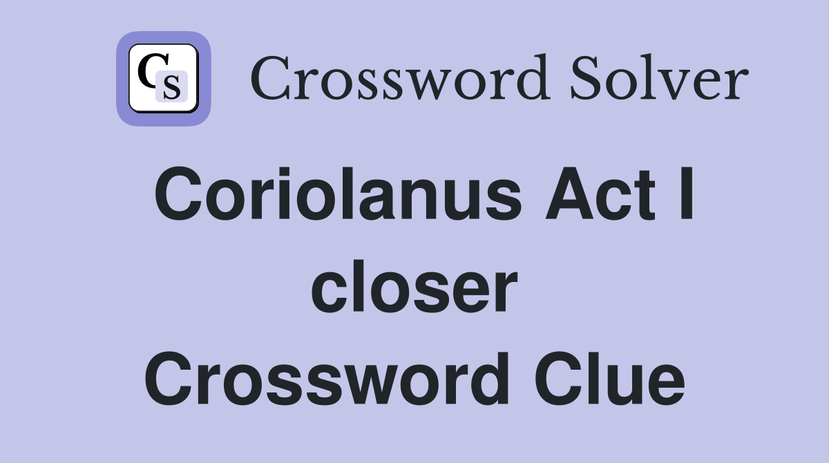 Coriolanus Act I closer Crossword Clue