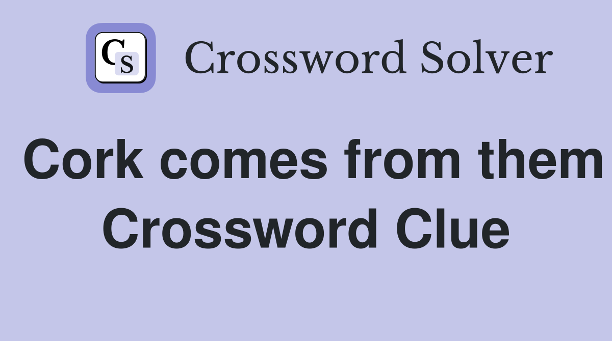 Cork comes from them Crossword Clue