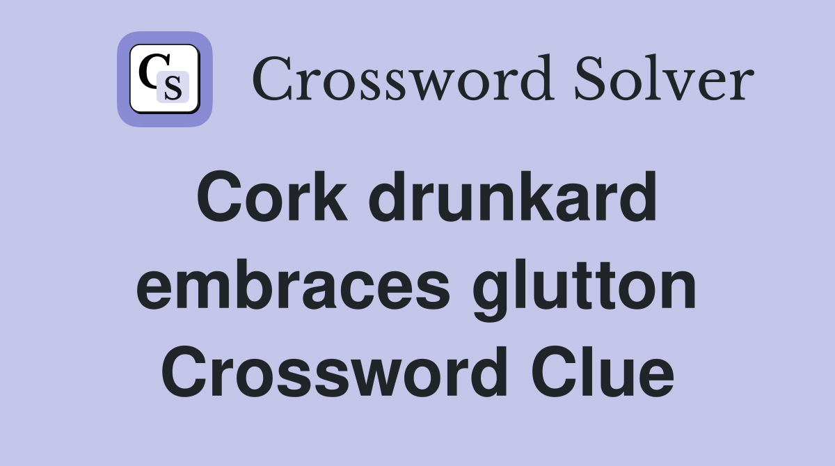 Cork drunkard embraces glutton Crossword Clue