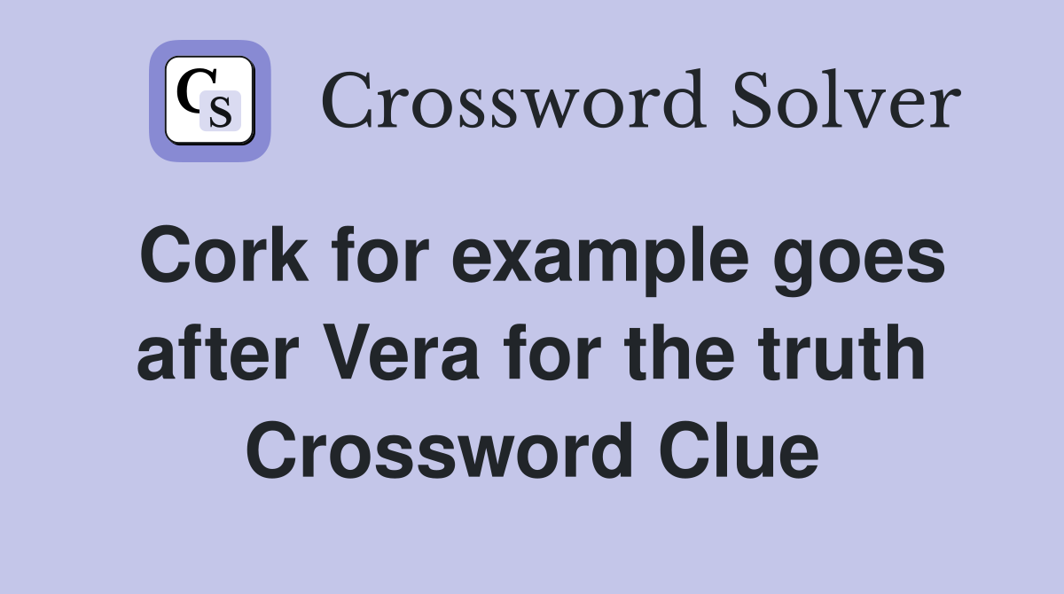 Cork for example goes after Vera for the truth Crossword Clue