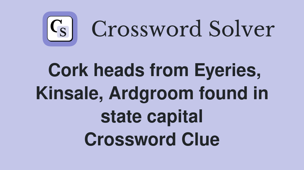 Cork heads from Eyeries, Kinsale, Ardgroom found in state capital Crossword Clue