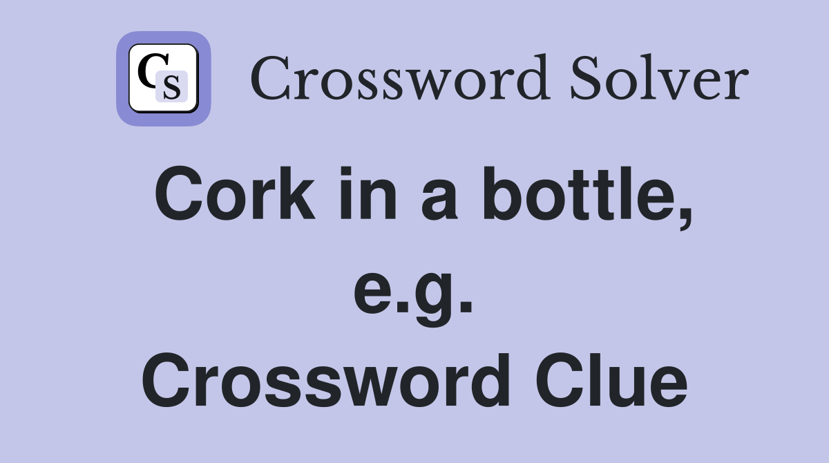 Cork in a bottle, e.g. Crossword Clue