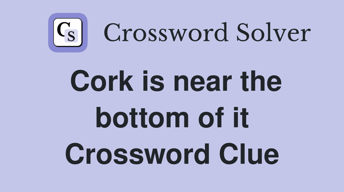 Cork is near the bottom of it Crossword Clue