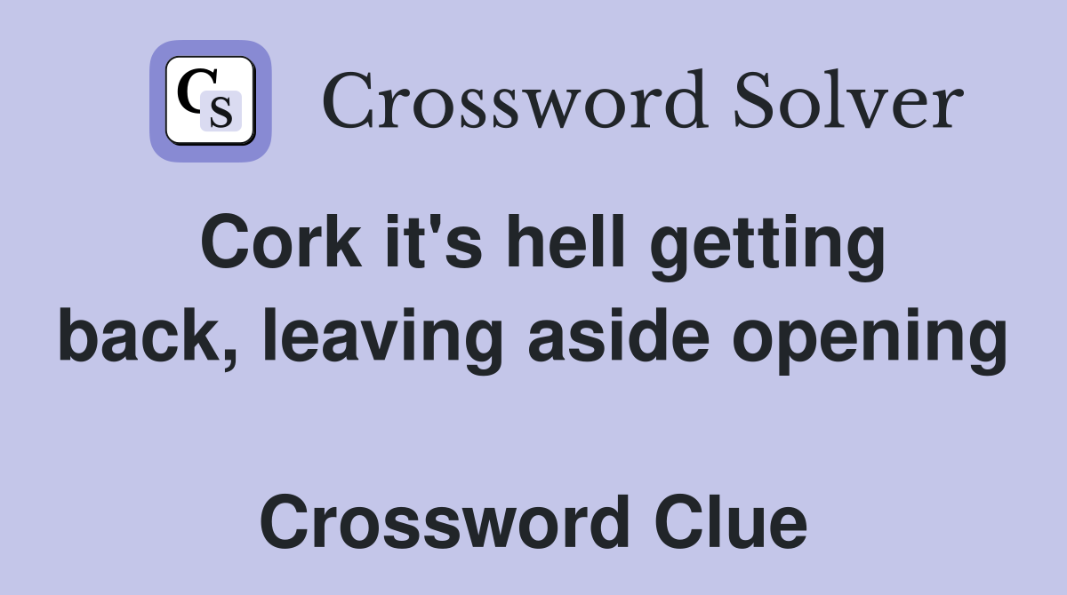 Cork it's hell getting back, leaving aside opening  Crossword Clue
