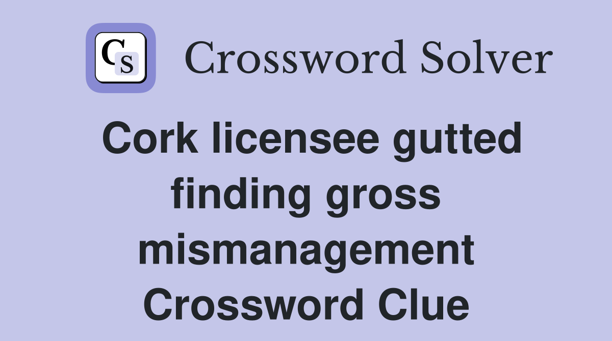Cork licensee gutted finding gross mismanagement Crossword Clue