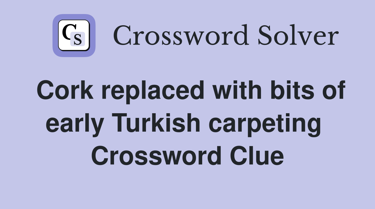 Cork replaced with bits of early Turkish carpeting  Crossword Clue