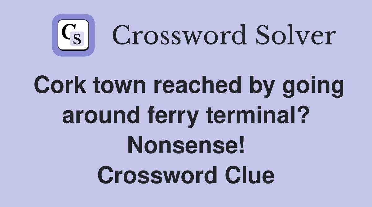 Cork town reached by going around ferry terminal? Nonsense! Crossword Clue