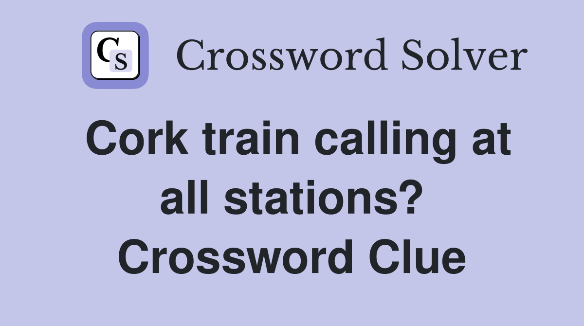 Cork train calling at all stations? Crossword Clue