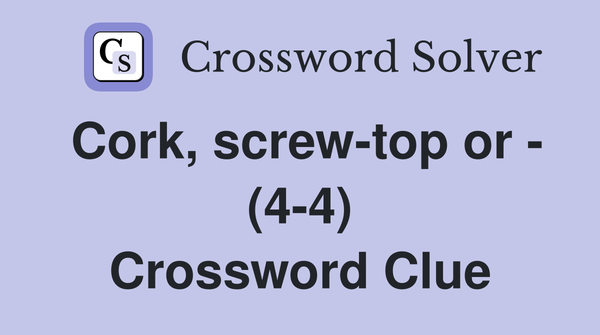 Cork, screw-top or - (4-4) Crossword Clue